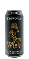 473 ml can of Pipeworks - As You Wish – Bourbon Barrel Aged Imperial Porter, 14.8% ABV